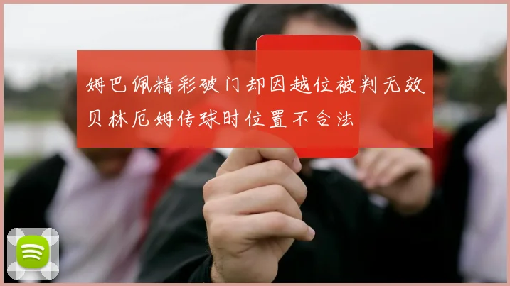 姆巴佩精彩破门却因越位被判无效贝林厄姆传球时位置不合法