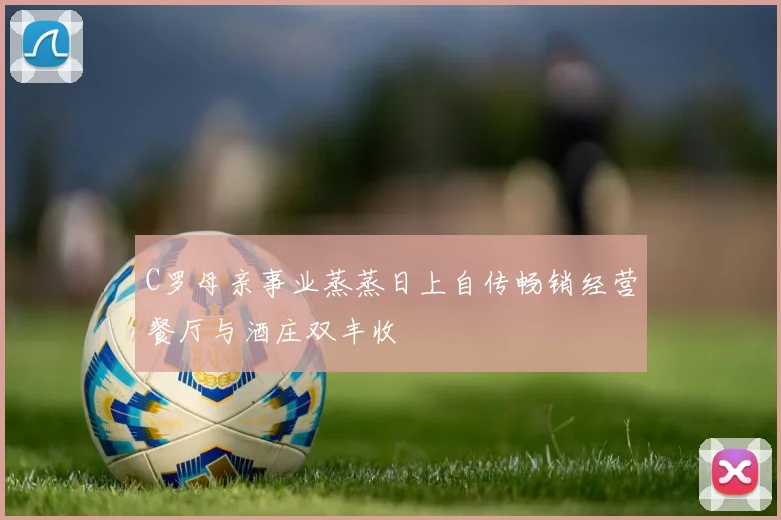 C罗母亲事业蒸蒸日上自传畅销经营餐厅与酒庄双丰收