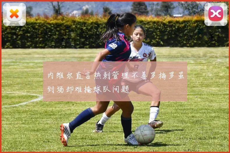 内维尔直言热刺管理不善罗梅罗虽到场却难掩球队问题