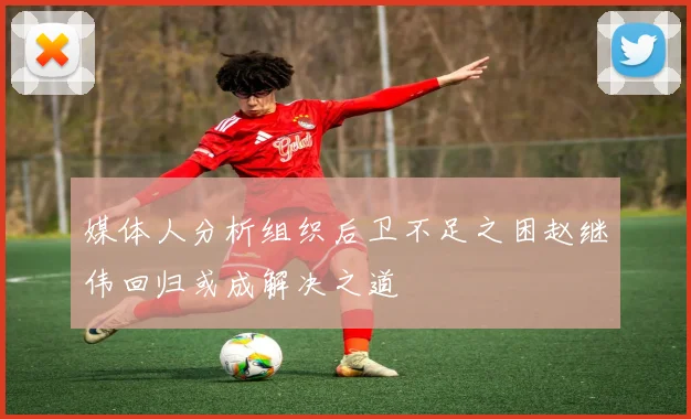 媒体人分析组织后卫不足之困赵继伟回归或成解决之道