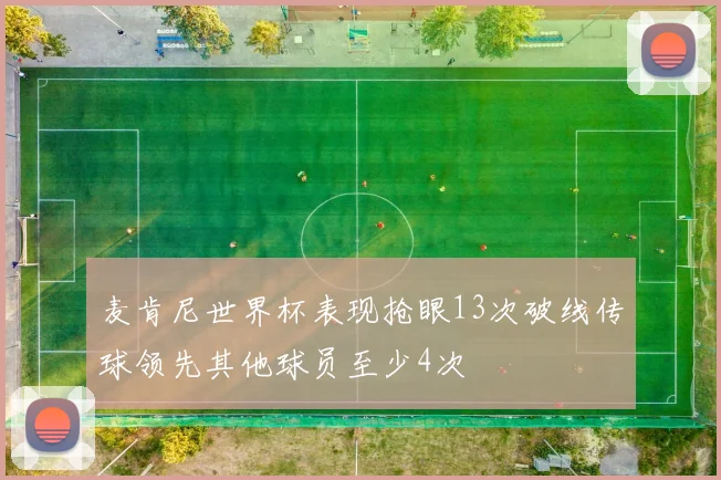 麦肯尼世界杯表现抢眼13次破线传球领先其他球员至少4次