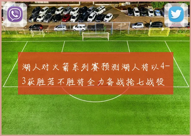湖人对火箭系列赛预测湖人将以4-3获胜若不胜将全力备战抢七战役
